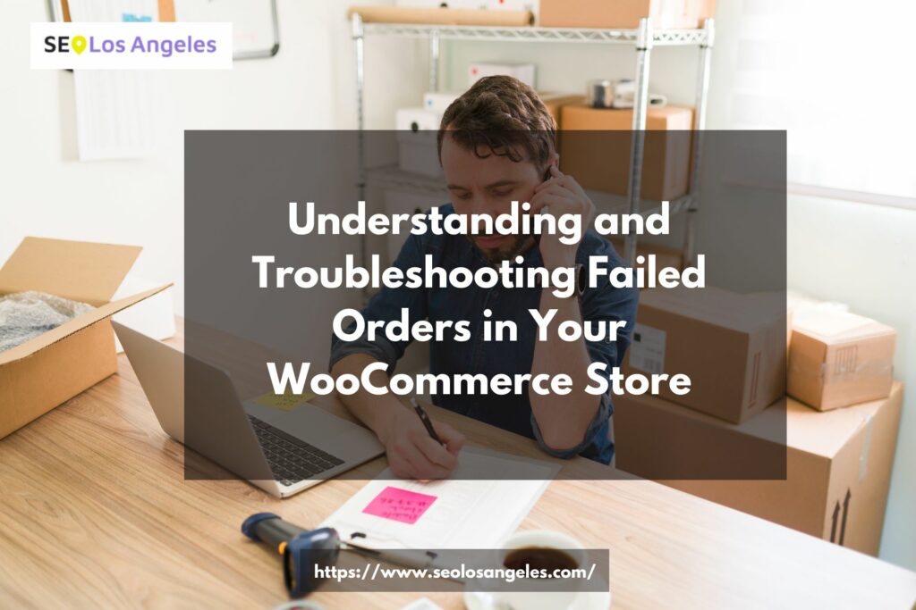 Understanding and Troubleshooting Failed Orders in Your WooCommerce Store